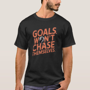 Goals Won't Chase Themselves T-Shirt