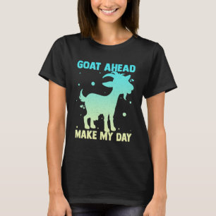 Goat ahead make my Day Goat  Apparel T-Shirt