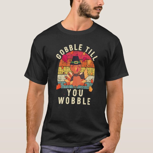 Gobble Gobble Till You Wobble Turkey Thanksgiving  T-Shirt (Front)