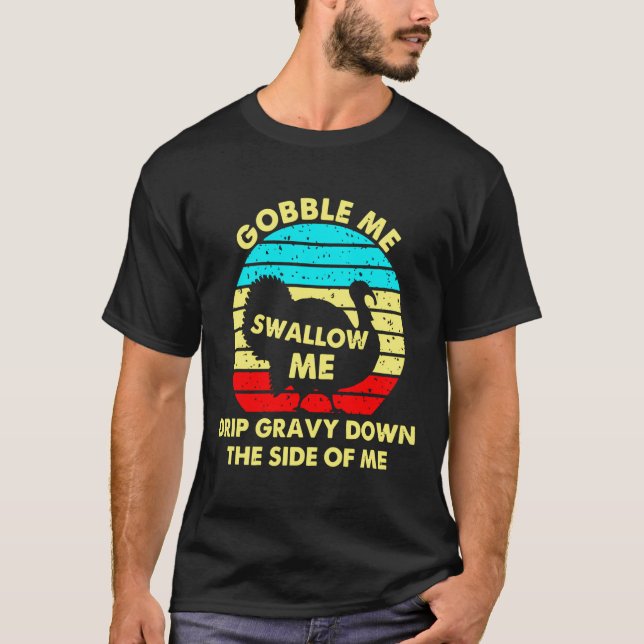 Gobble Me Swallow Me Drip Gravy Down The Side Of M T-Shirt (Front)