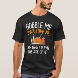 Gobble Me Swallow Me Drip Gravy Down The Side Of M T-Shirt