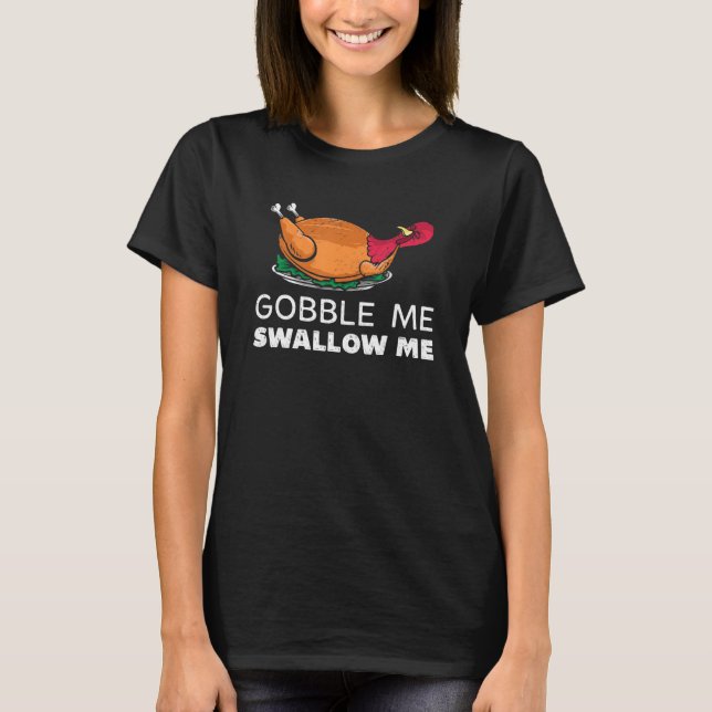 Gobble Me Swallow Me  Turkey Happy Thanksgiving T-Shirt (Front)