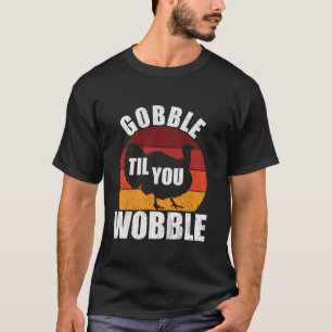 Gobble Til You Wobble Funny Thanksgiving Turkey T  T-Shirt