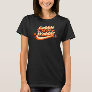 Gobble Til You Wobble Funny Turkey Happy Thanksgiv T-Shirt