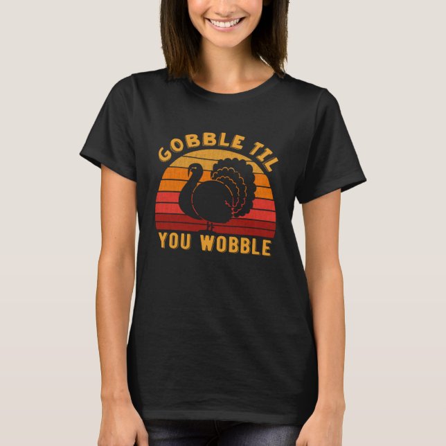 Gobble til you wobble Funny Turkey Thanksgiving Da T-Shirt (Front)