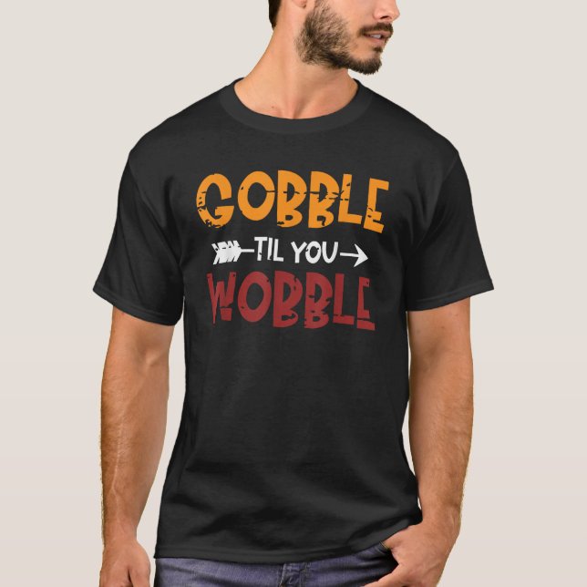 GOBBLE TIL YOU WOBBLE Happy Thanksgiving Day Funny T-Shirt (Front)