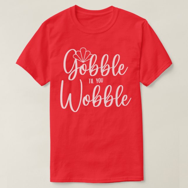 Gobble Til You Wobble  T-Shirt (Design Front)