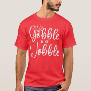 Gobble Til You Wobble  T-Shirt