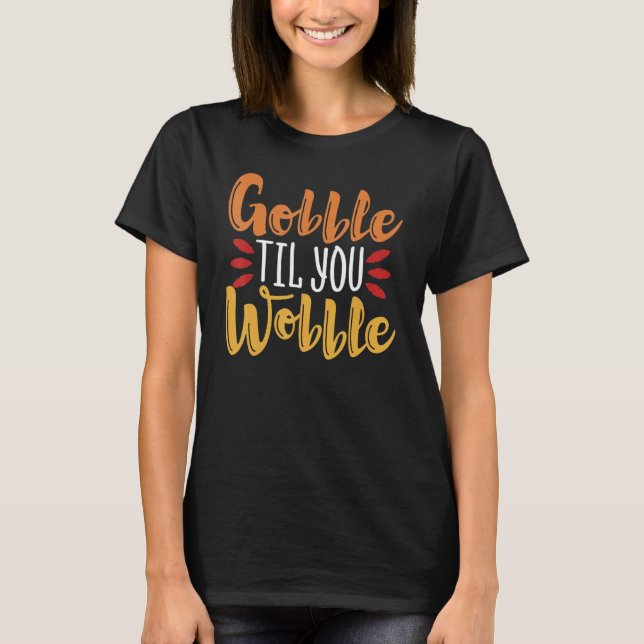 Gobble Til You Wobble  Thanksgiving Day 3 T-Shirt (Front)