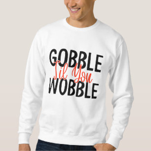 GOBBLE 'TIL YOU WOBBLE THANKSGIVING SWEATSHIRT