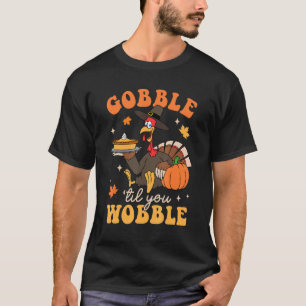 Gobble Til You Wobble Turkey Thanksgiving Autumn F T-Shirt