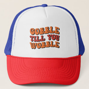 Gobble Till You Wobble Trucker Hat