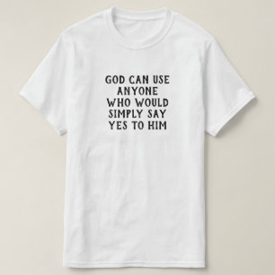 God Can Use Anyone Who Simply Say Yes To Him T-Shirt