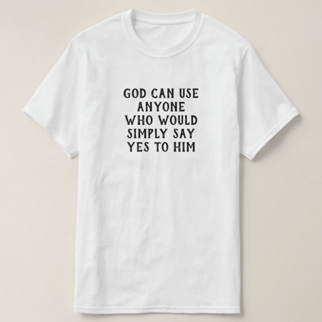 God Can Use Anyone Who Simply Say Yes To Him T-Shirt (Design Front)