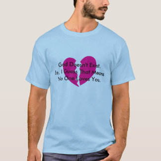 God Doesn't Exist. So, I Guess no one loves you. T-Shirt