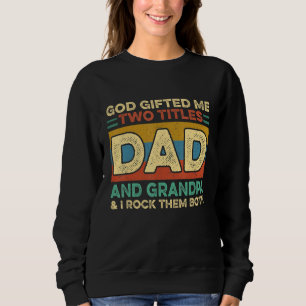 God Ed Me Two Titles Dad And Grandpa And I Get The Sweatshirt