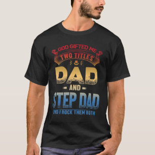 God Ed Me Two Titles Dad And Step Dad I Rock Them T-Shirt