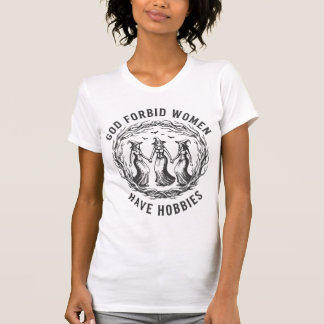 God Forbid Women Have Hobbies T-Shirt