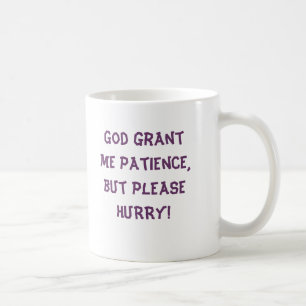 God grant me patience,but please HURRY! MUG