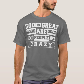 God Great Dogs Are Good And People Are Crazy  T-Shirt