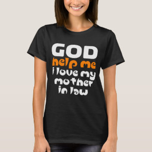 God help me, I love my mother in law T-Shirt