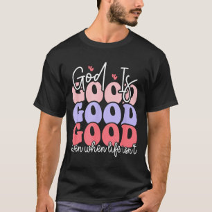 God Is Good Even When Life Isn't T-Shirt