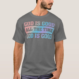 God is GoodAll The TimeChristian Faith Quote Belie T-Shirt