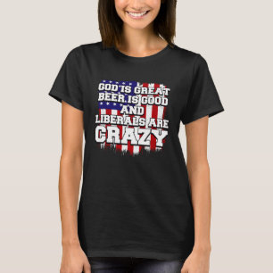 God Is Great Beer Is Good And Liberals Are Crazy   T-Shirt