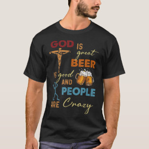 God Is Great Beer Is Good And People Are Crazy T-S T-Shirt