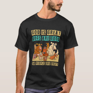 God Is Great Dogs Are Good And People Are Crazy 4 T-Shirt