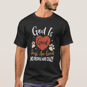 God Is Great Dogs Are Good And People Are Crazy 6 T-Shirt