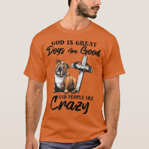 God Is Great Dogs Are Good And People Are Crazy Pr T-Shirt