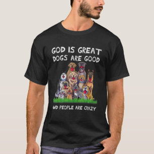 God Is Great Dogs Are Good And People Are Crazy T-Shirt