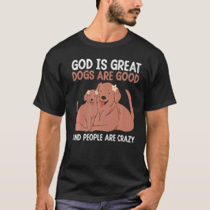 God Is Great Dogs Are Good And People Are Crazy T-Shirt