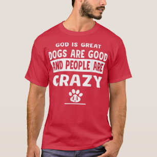 God Is Great Dogs Are Good And People Are Crazy T-Shirt