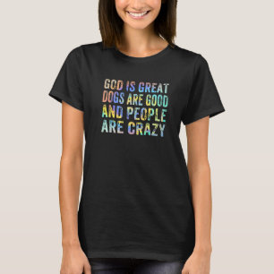 God Is Great Dogs Are Good And People Are Crazy Ti T-Shirt