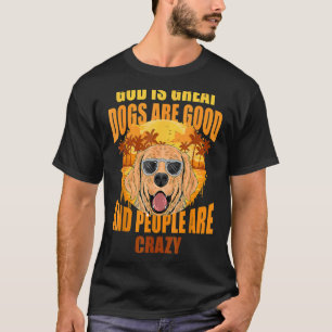 God Is Great Dogs Are Good People Are Crazy 1 T-Shirt