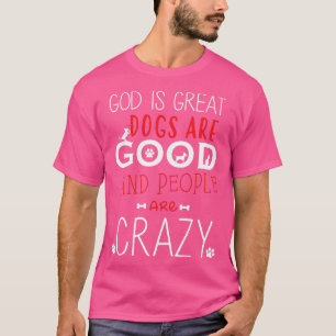 God Is Great Dogs Are Good People Are Crazy Dog lo T-Shirt