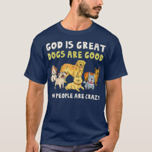 God Is Great Dogs Are Good People Are Crazy Funny  T-Shirt
