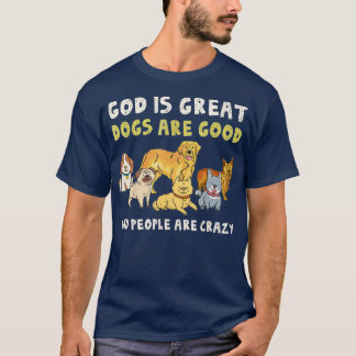 God Is Great Dogs Are Good People Are Crazy Funny  T-Shirt