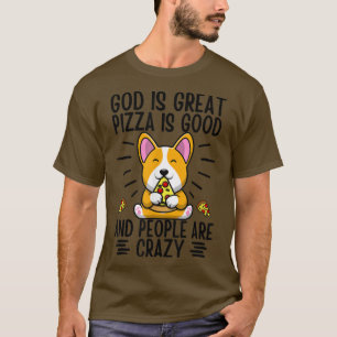God Is Great Pizza Is Good And People Are Crazy Co T-Shirt