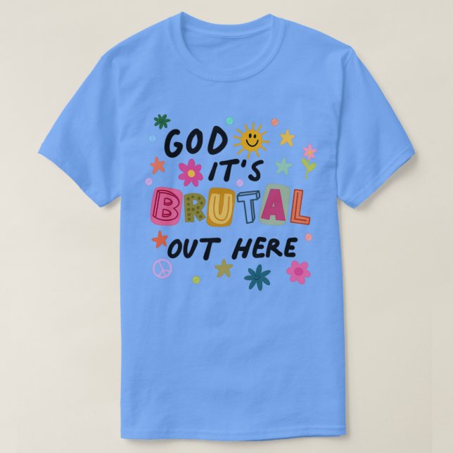 God Its Brutal Out Here  T-Shirt (Design Front)
