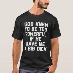 God Knew I d Be Too Powerful If He Gave Me A Big D T-Shirt