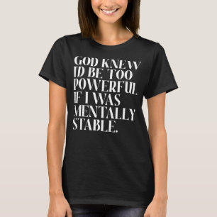 God Knew I'd Be Too Powerful If I Was Mentally Sta T-Shirt