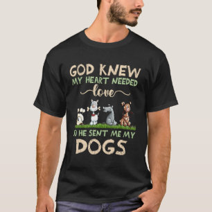 God Knew My He Needed Love So He Sent Me My Dogs T-Shirt