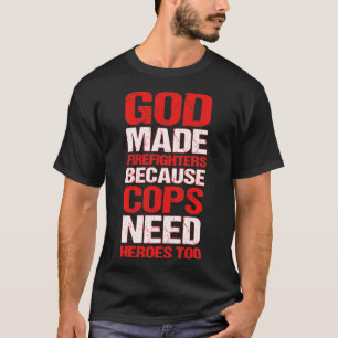 God Made Firefighters Because Cops Need Heroes Too T-Shirt