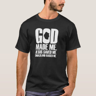 God Made Me Jesus Saved Me Swaziland Raised Me  Re T-Shirt