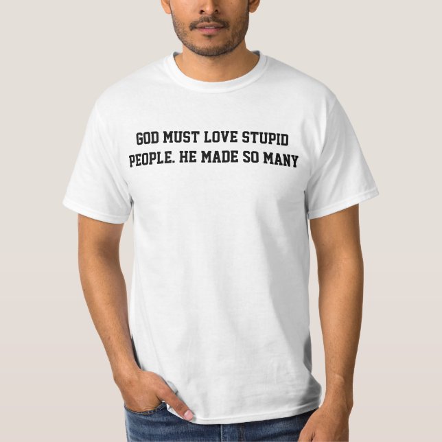 God must love stupid people T-Shirt (Front)