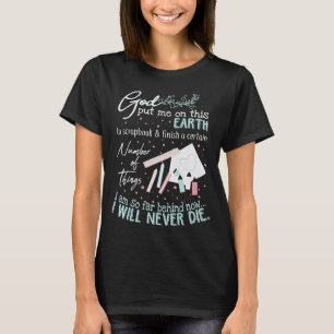 God Put Me On This Earth Scrapbook Never Die T-Shirt