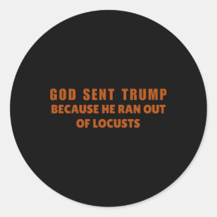 God Sent Trump Because He Ran Out Of Locusts Anti- Classic Round Sticker